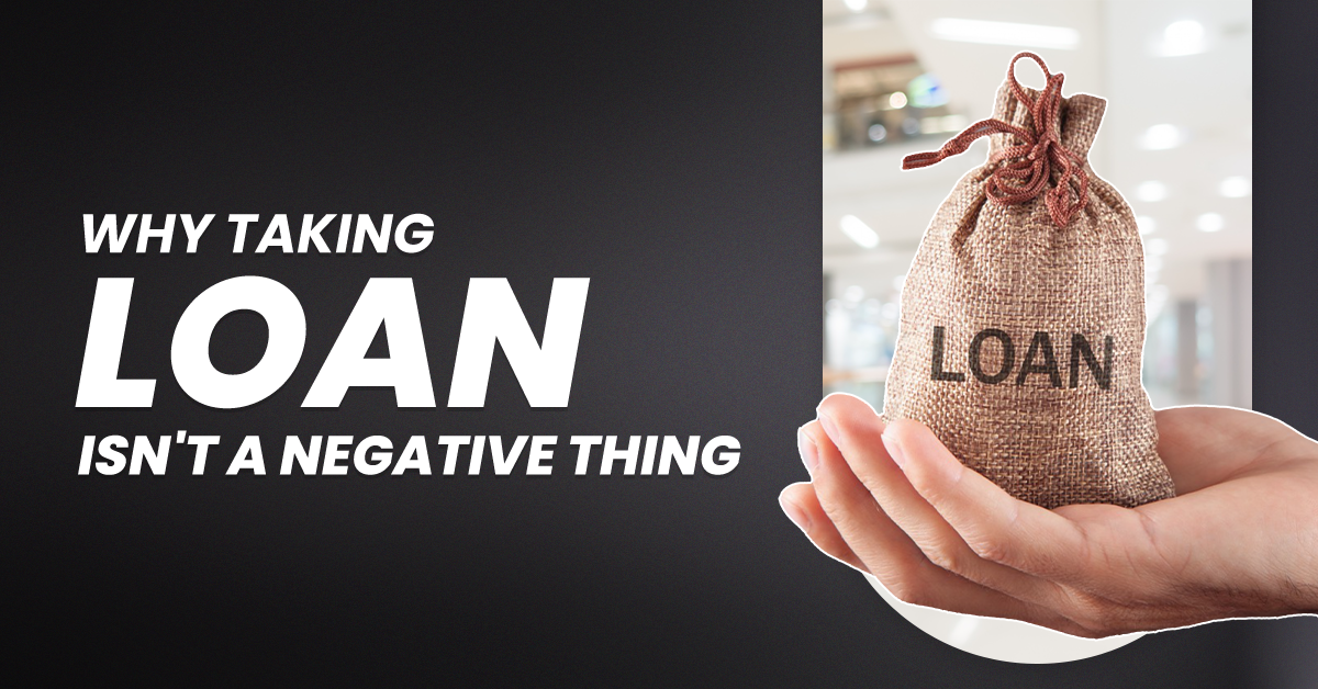 Why Taking a Loan Isn’t A Negative Decision?
